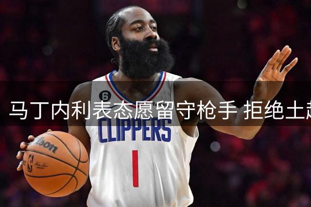 马丁内利表态愿留守枪手 拒绝土超豪门高薪邀约